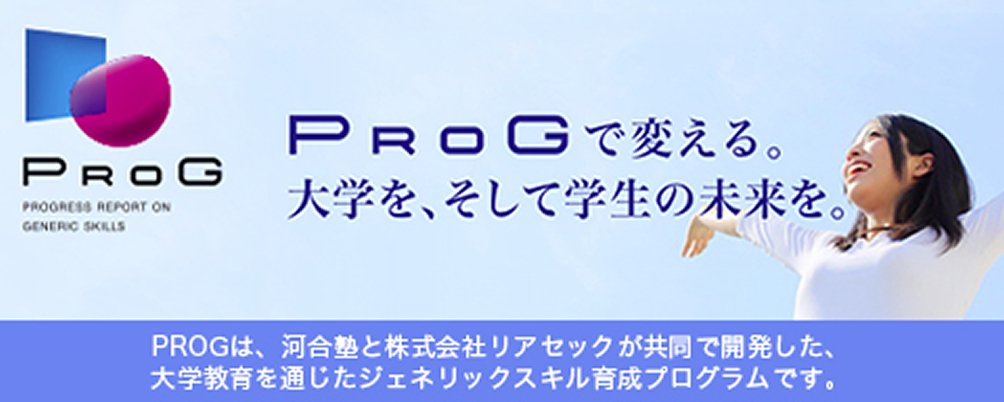 PROGで変える。大学、そして学生の未来を。PROGは、河合塾と株式会社リアセックが共同で開発した、大学教育を通じたジェネリックスキル育成プログラムです。