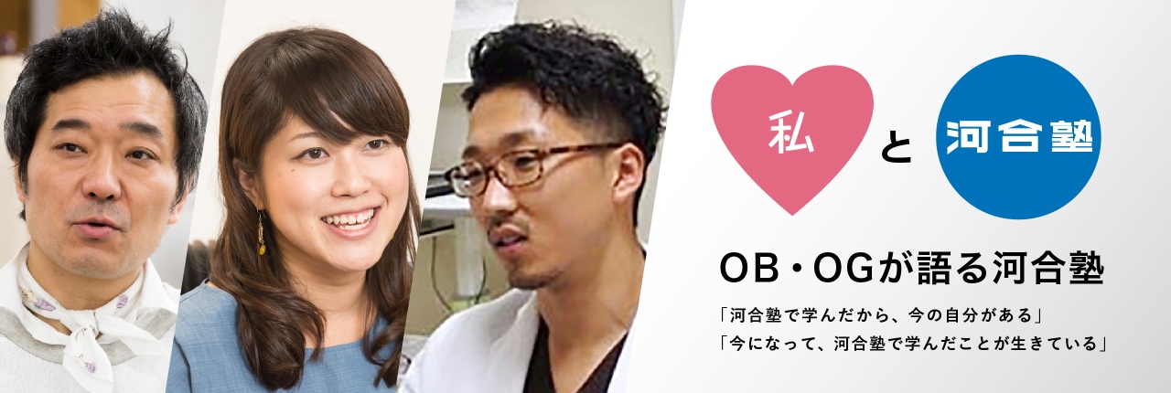 私と河合塾 OB・OGが語る河合塾 「河合塾で学んだから、今の自分がある」「今になって、河合塾で学んだことが生きている」