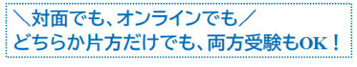 対面でも、オンラインでも　どちらか片方だけでも、両方受験もOK！